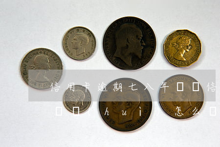 信用卡逾期七八年沒還(信用卡逾期8年了最終會(huì)怎么樣)