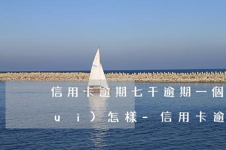 信用卡逾期七千逾期一個(gè)月會(huì)怎樣-信用卡逾期七千逾期一個(gè)月會(huì)怎樣處理