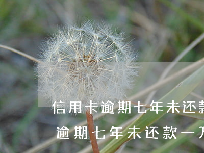 信用卡逾期七年未还款一万变四万-信用卡逾期七年未还款一万变四万怎么办