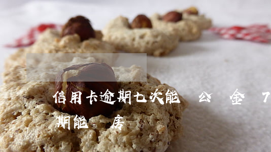 信用卡逾期七次能貸公積金嗎(7次信用卡逾期能辦房貸)