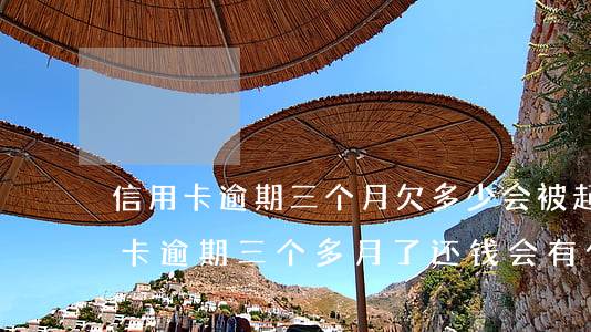 信用卡逾期三个月欠多少会被起诉-欠信用卡逾期三个多月了还钱会有什么影响