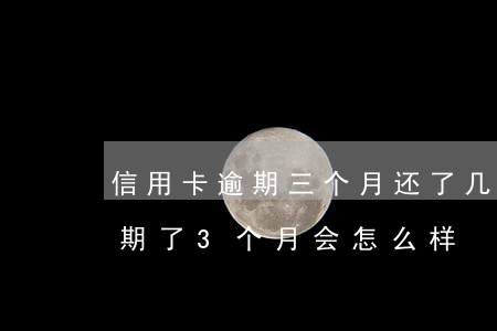 信用卡逾期三个月还了几百(好几张信用卡逾期了3个月会怎么样)