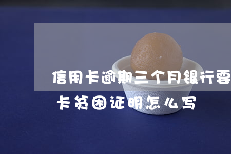 信用卡逾期三个月银行要贫困证明-欠信用卡贫困证明怎么写