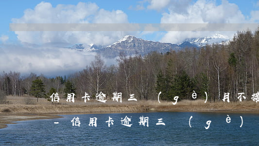 信用卡逾期三個(gè)月不接電話被拘留-信用卡逾期三個(gè)月不接電話被拘留怎么辦