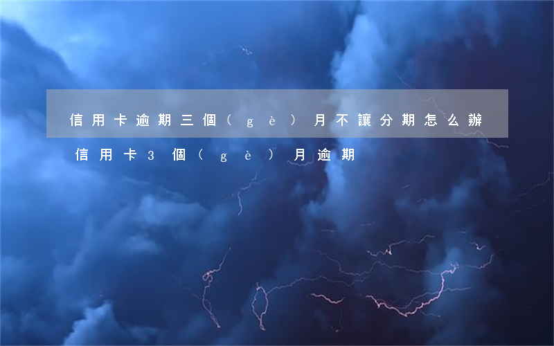 信用卡逾期三個(gè)月不讓分期怎么辦 信用卡3個(gè)月逾期
