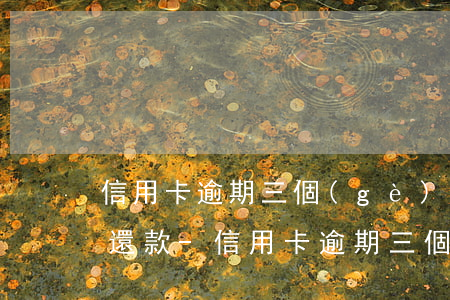 信用卡逾期三個(gè)月了，銀行要求全部還款?-信用卡逾期三個(gè)月了,銀行要求全部還款怎么辦