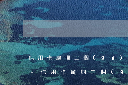 信用卡逾期三個(gè)月以上可以慢慢還-信用卡逾期三個(gè)月以上可以慢慢還嗎