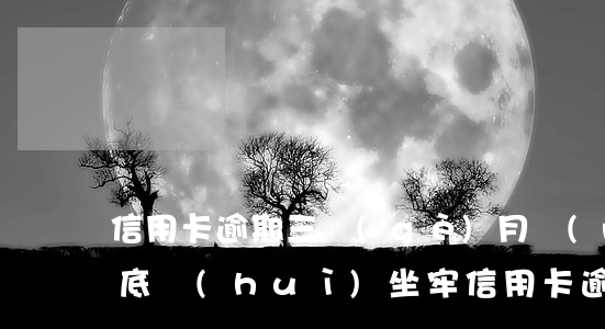 信用卡逾期三個(gè)月內(nèi)到底會(huì)坐牢（信用卡逾期三個(gè)月內(nèi)到底會(huì)坐牢）