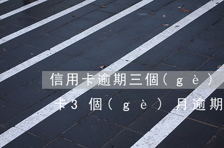 信用卡逾期三個(gè)月后怎么處理(信用卡3個(gè)月逾期)