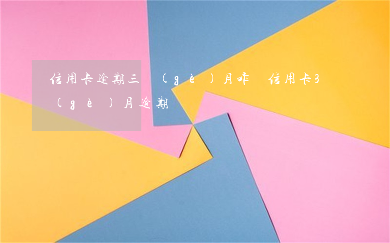 信用卡逾期三個(gè)月咋還 信用卡3個(gè)月逾期