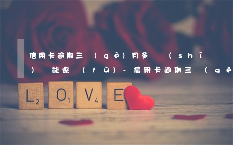 信用卡逾期三個(gè)月多長時(shí)間能恢復(fù)-信用卡逾期三個(gè)月多長時(shí)間能恢復(fù)征信