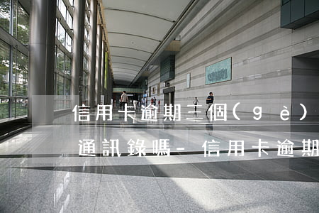 信用卡逾期三個(gè)月會(huì)爆通訊錄嗎-信用卡逾期三個(gè)月會(huì)爆通訊錄嗎知乎
