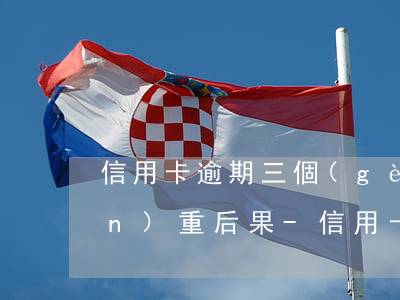 信用卡逾期三個(gè)月有什么嚴(yán)重后果-信用卡逾期三個(gè)月有什么嚴(yán)重后果嗎