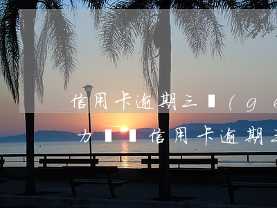 信用卡逾期三個(gè)月沒(méi)能力償還 信用卡逾期三個(gè)月沒(méi)能力償還怎么辦