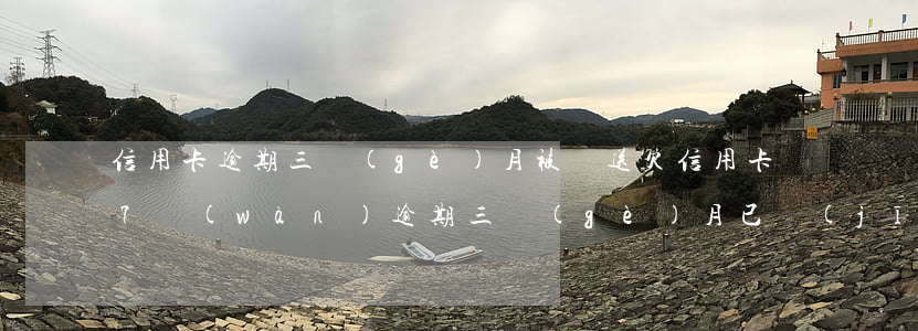 信用卡逾期三個(gè)月被訴送(欠信用卡7萬(wàn)逾期三個(gè)月 已經(jīng)被起訴)