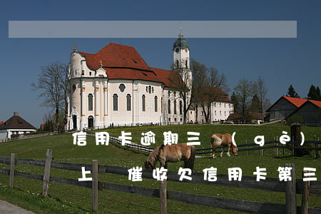 信用卡逾期三個(gè)月說(shuō)上門催收(欠信用卡第三方上門催收)