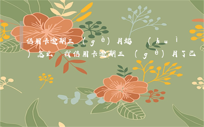信用卡逾期三個(gè)月起訴會(huì)怎么樣(我信用卡逾期三個(gè)月了已經(jīng)被起訴了怎么辦)