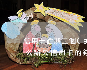 信用卡逾期三個(gè)結(jié)果怎么辦(欠信用卡的錢逾期超過(guò)三個(gè)月)