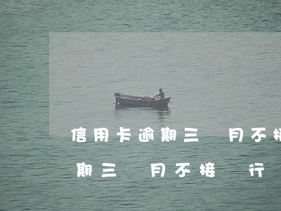 信用卡逾期三個月不接銀行電話-信用卡逾期三個月不接銀行電話會怎么樣
