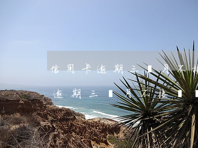 信用卡逾期三個月不接電話不敢接-信用卡逾期三個月不接電話不敢接怎么辦