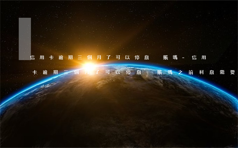 信用卡逾期三個月了可以停息掛賬嗎-信用卡逾期三個月了可以停息掛賬嗎之前利息需要還?
