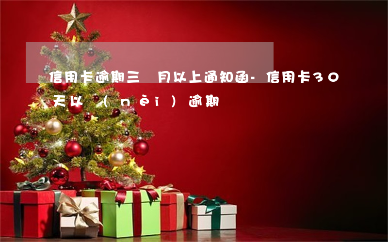 信用卡逾期三個月以上通知函-信用卡30天以內(nèi)逾期