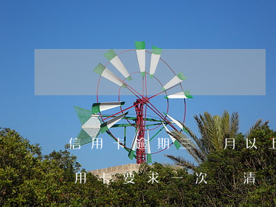 信用卡逾期三個月以上還款了(逾期三個月信用卡要求一次還清)