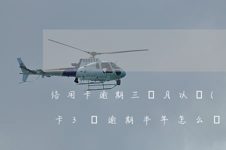 信用卡逾期三個月以內(nèi)補救(信用卡3萬逾期半年怎么辦)