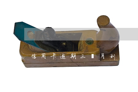 信用卡逾期三個月利息怎么算(信用卡欠款3萬逾期,每個月的利息是多少?)