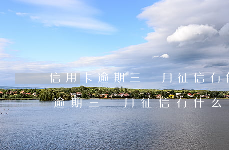 信用卡逾期三個月征信有什么影響-信用卡逾期三個月征信有什么影響嗎
