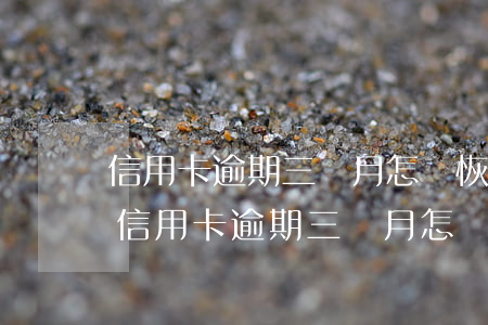 信用卡逾期三個月怎樣恢復(fù)征信-信用卡逾期三個月怎樣恢復(fù)征信記錄