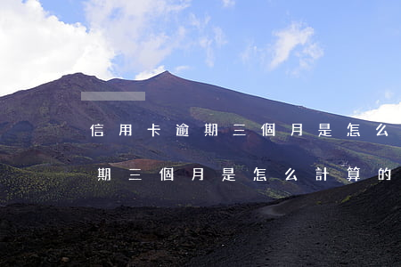 信用卡逾期三個月是怎么計算的-信用卡逾期三個月是怎么計算的利息
