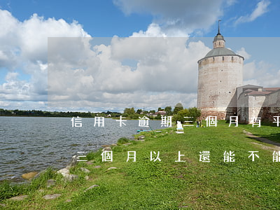 信用卡逾期三個月有平臺能借款嗎(信用逾期三個月以上還能不能用)