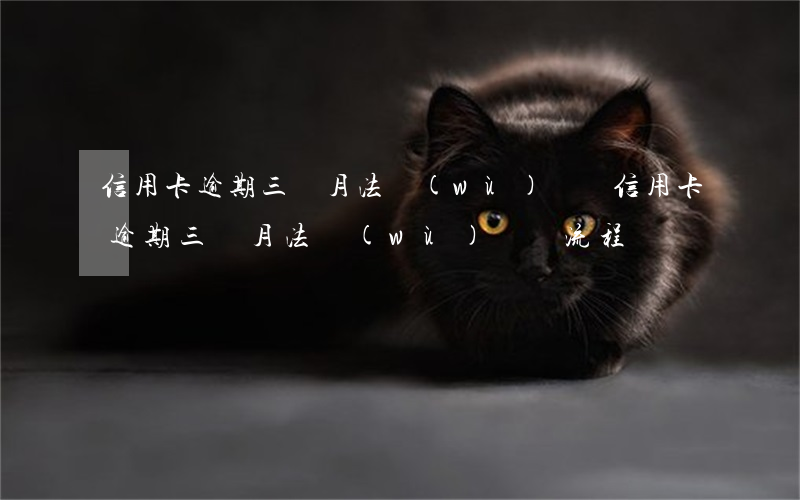 信用卡逾期三個月法務(wù)訴訟 信用卡逾期三個月法務(wù)訴訟流程