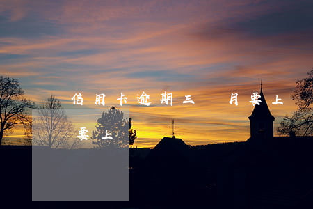 信用卡逾期三個月要上門(信用卡逾期三個月要上門)