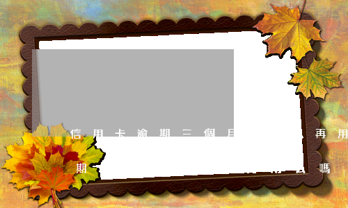 信用卡逾期三個月還可以再用么-信用卡逾期三個月還可以再用么嗎