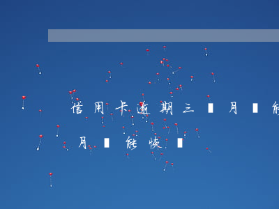 信用卡逾期三個月還能恢復(信用卡逾期三個月還能恢復)