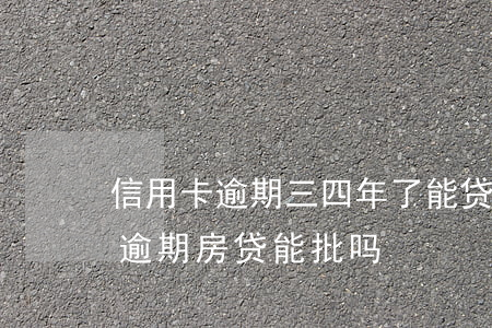 信用卡逾期三四年了能贷款(信用卡4年前有逾期房贷能批吗)