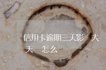 信用卡逾期三天影響大嗎(銀行信用卡逾期三天會怎么樣)