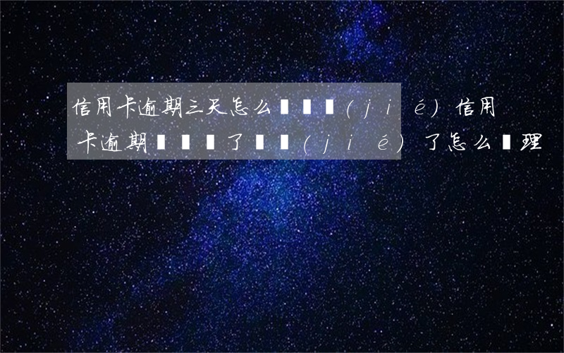 信用卡逾期三天怎么會凍結(jié)(信用卡逾期時間長了凍結(jié)了怎么處理)