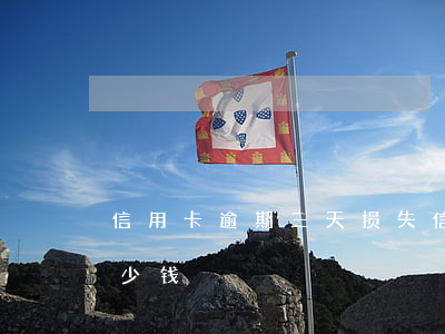 信用卡逾期三天损失 信用卡逾期三天损失多少钱