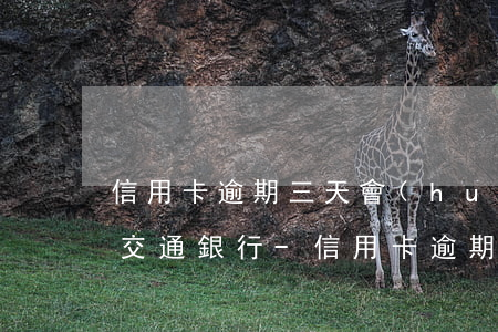 信用卡逾期三天會(huì)有不良記錄嗎交通銀行-信用卡逾期三天會(huì)有不良記錄嗎交通銀行