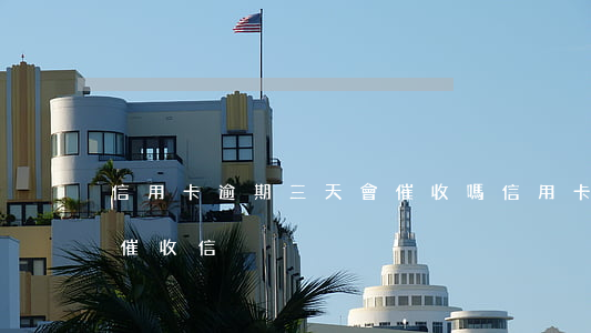 信用卡逾期三天會催收嗎(信用卡逾期多久寄催收信)