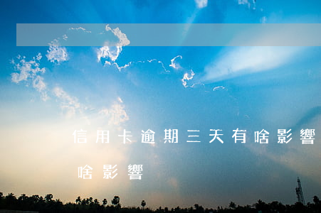 信用卡逾期三天有啥影響(信用卡逾期三天有啥影響)