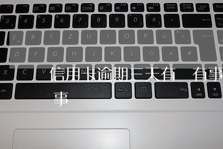 信用卡逾期三天有沒有事(信用卡逾期三天有事嗎)