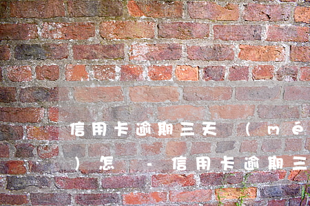 信用卡逾期三天沒(méi)還會(huì)怎樣-信用卡逾期三天沒(méi)還會(huì)怎樣嗎