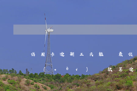 信用卡逾期三天能還最低還款嗎(信用卡3天內(nèi)還款算逾期嗎)