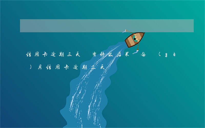 信用卡逾期三天還有什么后果-每個(gè)月信用卡逾期三天