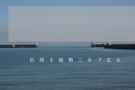 信用卡逾期三年了怎么辦