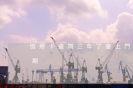 信用卡逾期三年了會上門嗎 三年前信用卡逾期